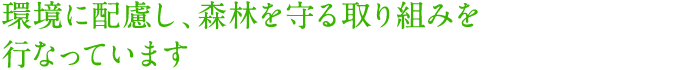 環境に配慮し、森林を守る取り組みを行なっています